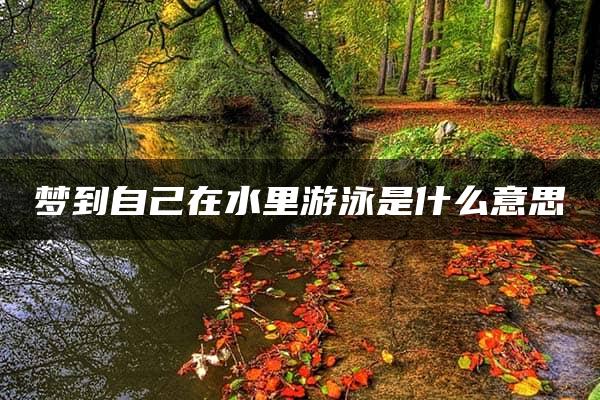 梦到自己在水里游泳是什么意思