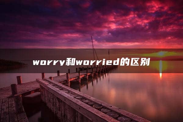 worry和worried的区别