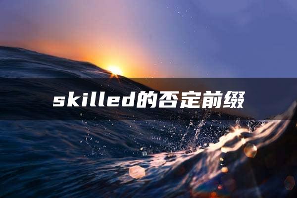 skilled的否定前缀