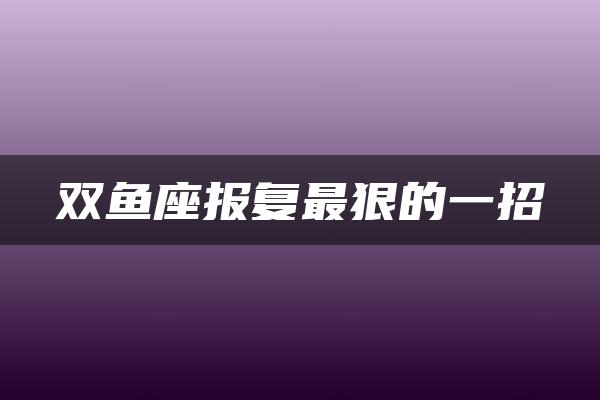 双鱼座报复最狠的一招