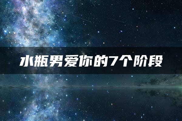 水瓶男爱你的7个阶段