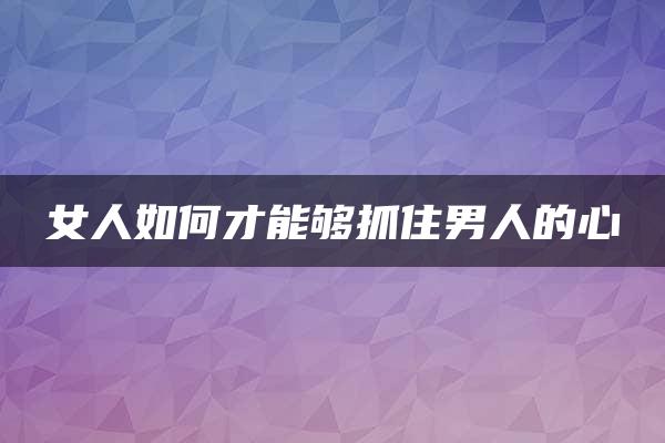 女人如何才能够抓住男人的心