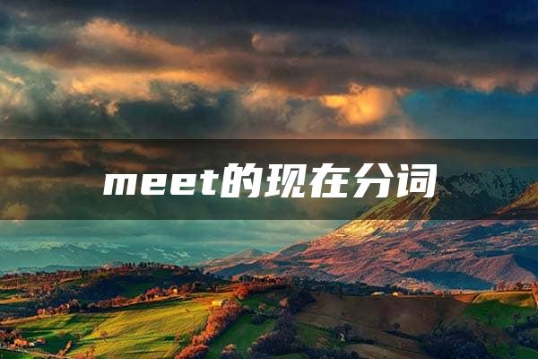 meet的现在分词