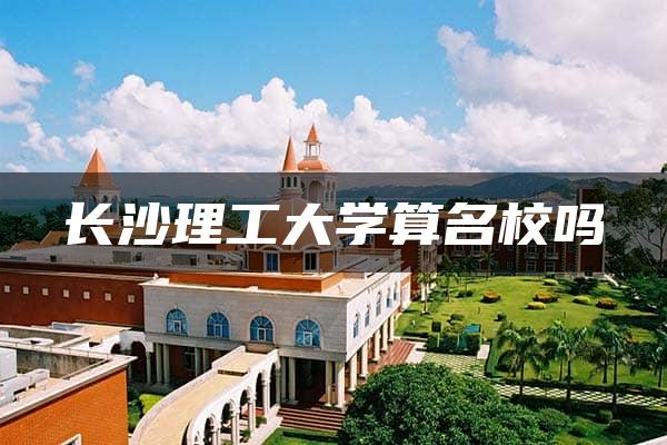 长沙理工大学算名校吗