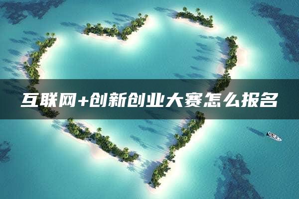 互联网+创新创业大赛怎么报名