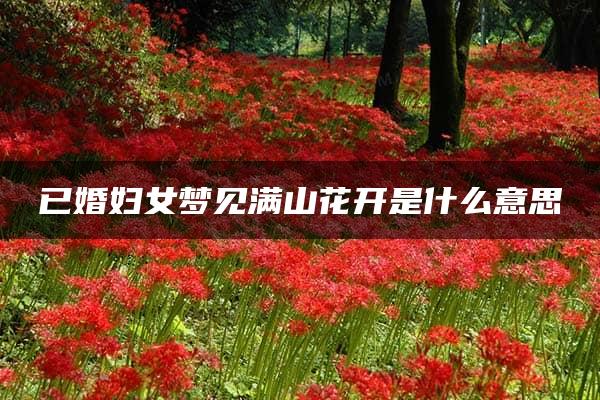 已婚妇女梦见满山花开是什么意思