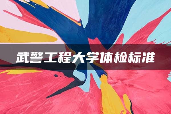 武警工程大学体检标准