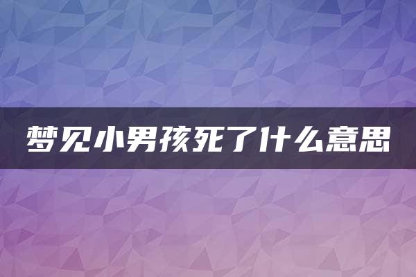 梦见小男孩死了什么意思