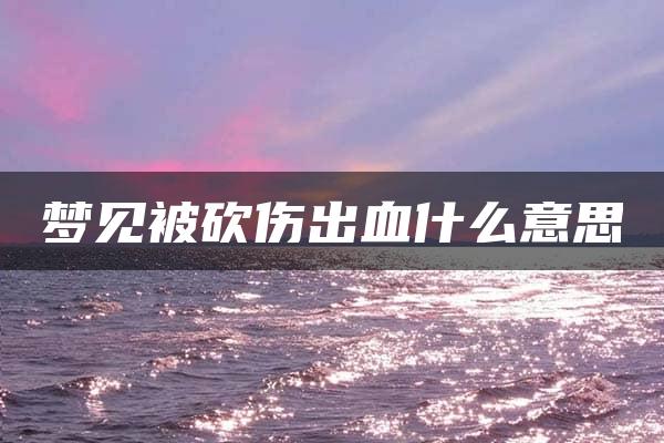 梦见被砍伤出血什么意思