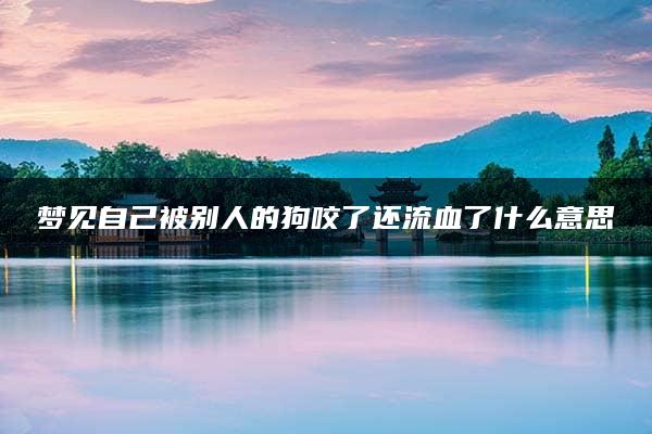 梦见自己被别人的狗咬了还流血了什么意思