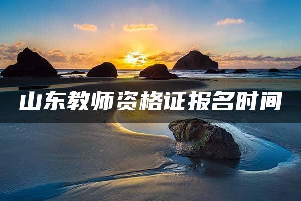 山东教师资格证报名时间