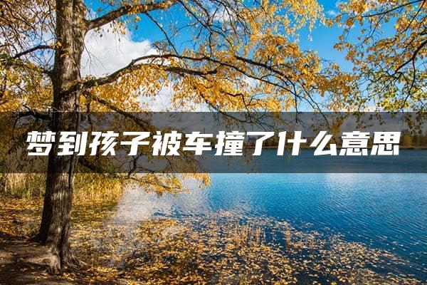 梦到孩子被车撞了什么意思