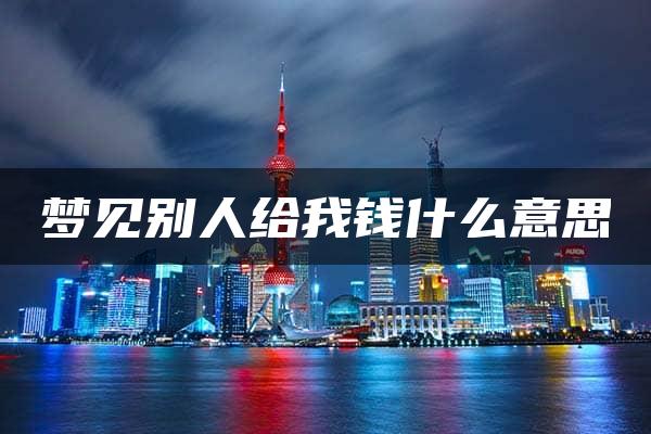 梦见别人给我钱什么意思