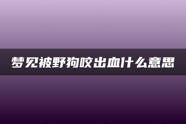 梦见被野狗咬出血什么意思