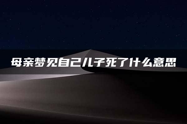 母亲梦见自己儿子死了什么意思