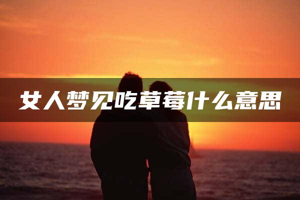 女人梦见吃草莓什么意思