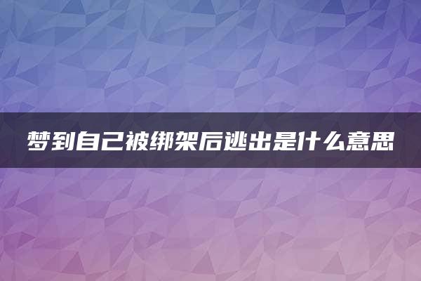 梦到自己被绑架后逃出是什么意思