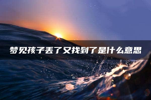 梦见孩子丢了又找到了是什么意思