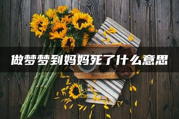 做梦梦到妈妈死了什么意思