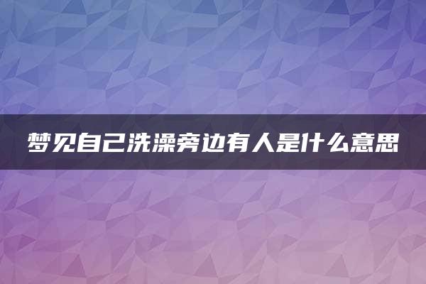 梦见自己洗澡旁边有人是什么意思