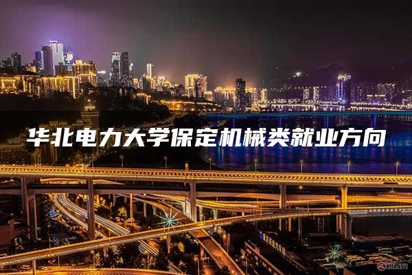 华北电力大学保定机械类就业方向