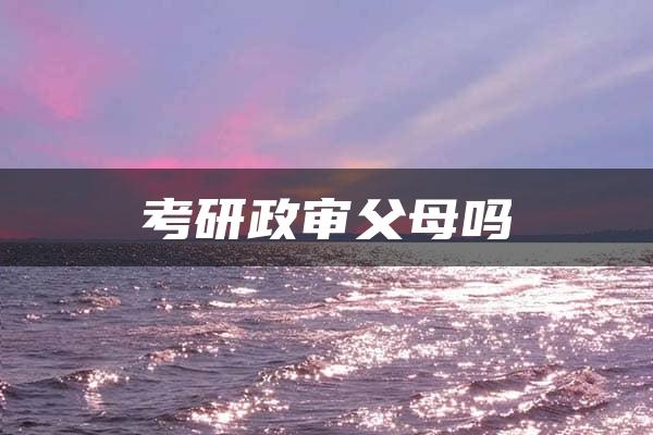 考研政审父母吗