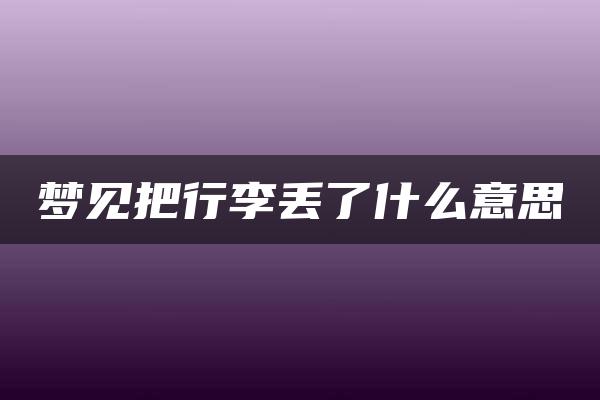 梦见把行李丢了什么意思