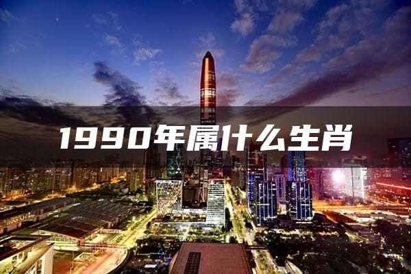 1990年属什么生肖