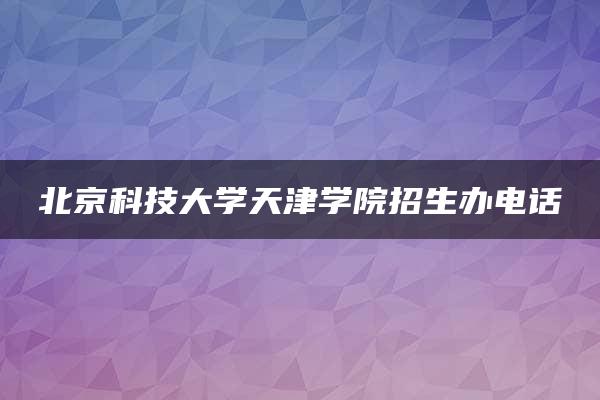 北京科技大学天津学院招生办电话