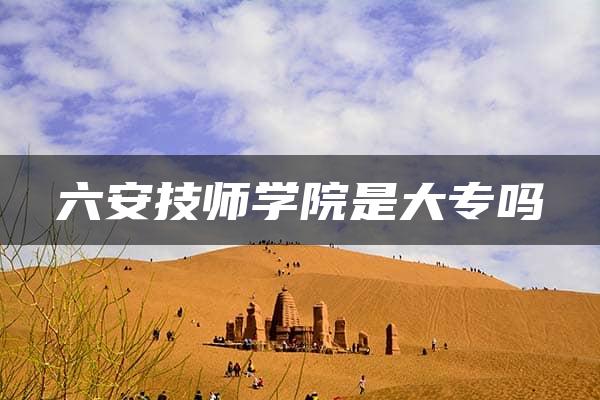 六安技师学院是大专吗