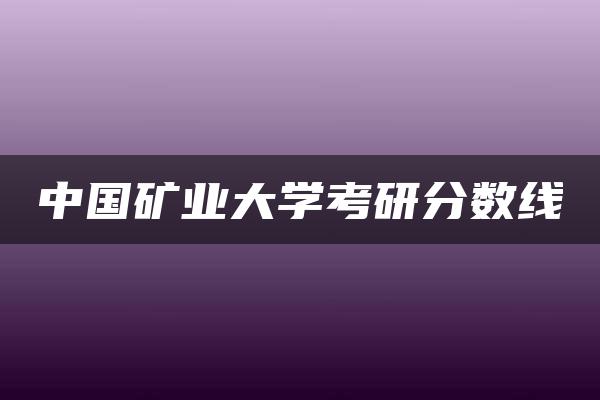 中国矿业大学考研分数线