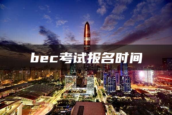 bec考试报名时间