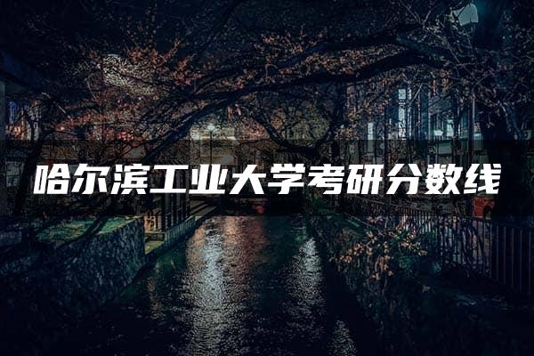 哈尔滨工业大学考研分数线