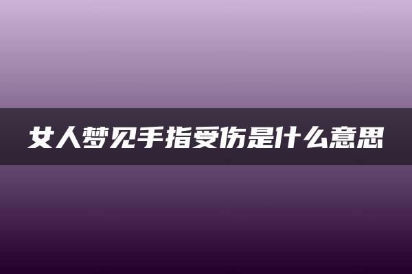 女人梦见手指受伤是什么意思