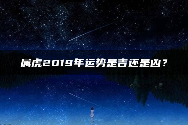 属虎2019年运势是吉还是凶？