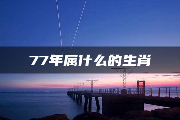 77年属什么的生肖