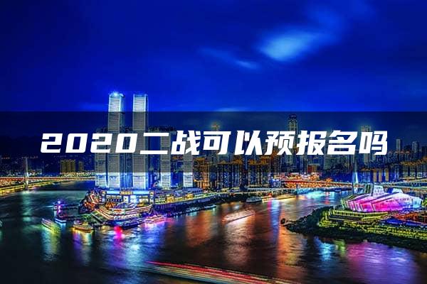 2020二战可以预报名吗