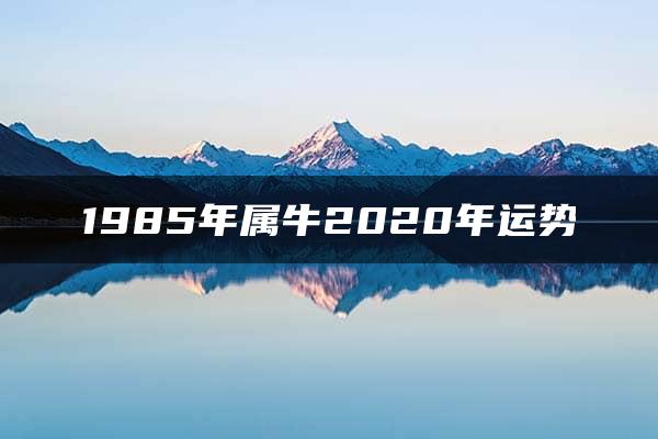 1985年属牛2020年运势