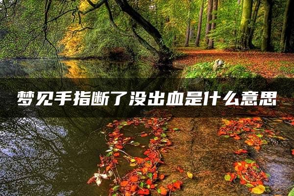 梦见手指断了没出血是什么意思