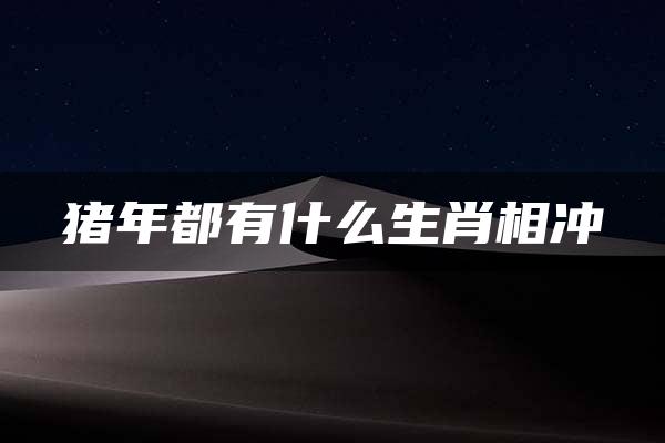 猪年都有什么生肖相冲