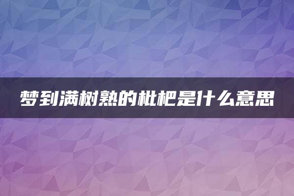 梦到满树熟的枇杷是什么意思