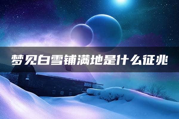 梦见白雪铺满地是什么征兆