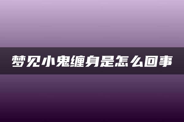 梦见小鬼缠身是怎么回事