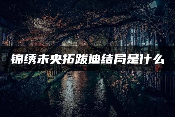 锦绣未央拓跋迪结局是什么