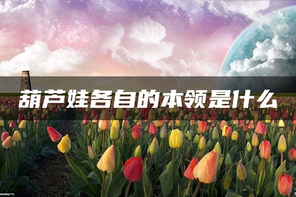 葫芦娃各自的本领是什么