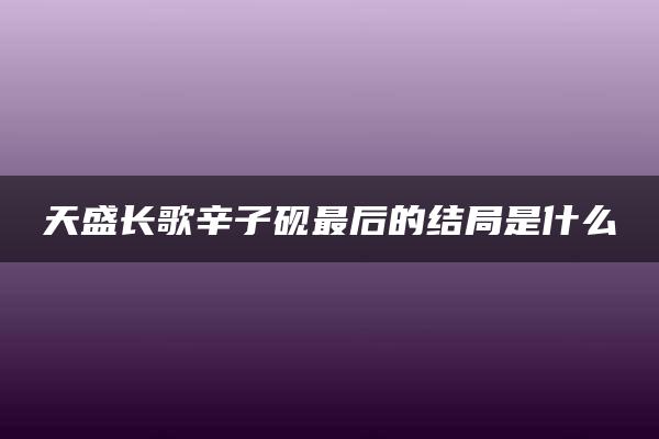 天盛长歌辛子砚最后的结局是什么