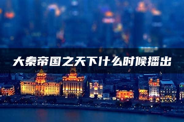 大秦帝国之天下什么时候播出