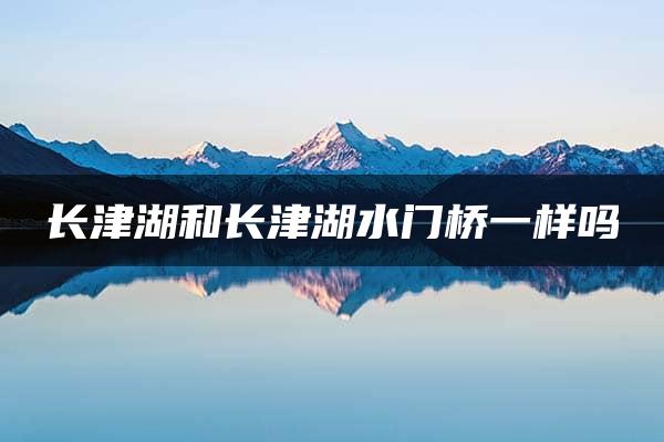 长津湖和长津湖水门桥一样吗