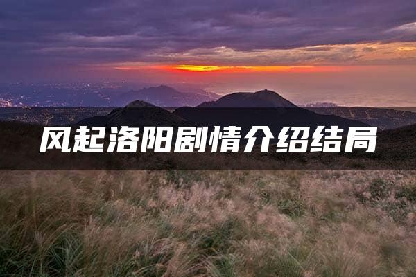 风起洛阳剧情介绍结局