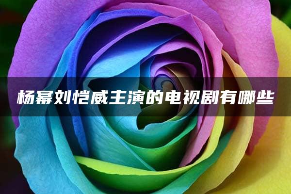 杨幂刘恺威主演的电视剧有哪些